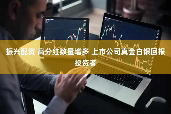 振兴配资 高分红数量增多 上市公司真金白银回报投资者