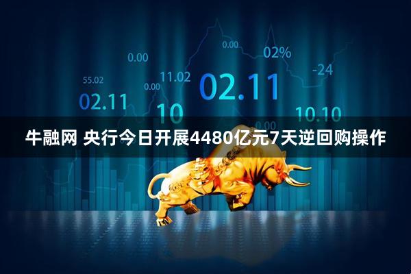 牛融网 央行今日开展4480亿元7天逆回购操作
