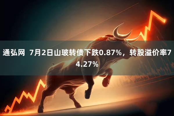 通弘网  7月2日山玻转债下跌0.87%，转股溢价率74.27%