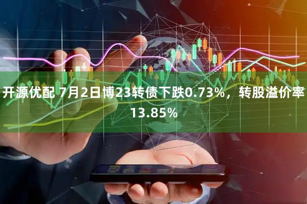 开源优配 7月2日博23转债下跌0.73%，转股溢价率13.85%