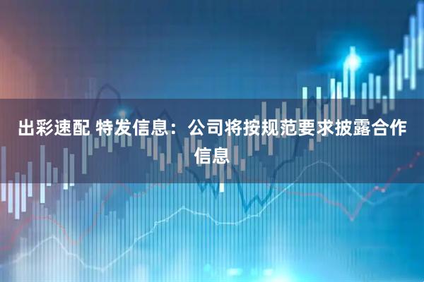 出彩速配 特发信息：公司将按规范要求披露合作信息
