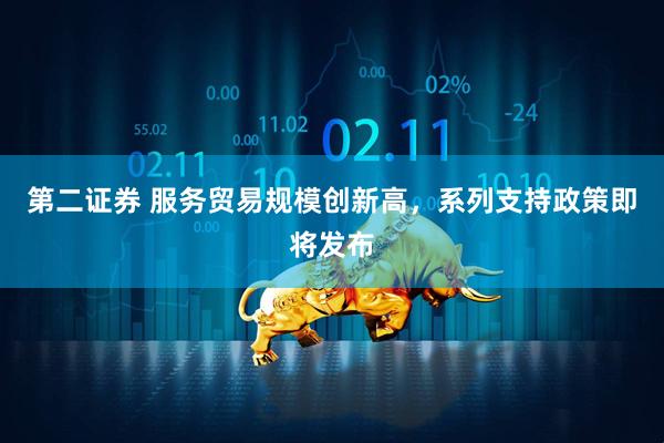 第二证券 服务贸易规模创新高，系列支持政策即将发布