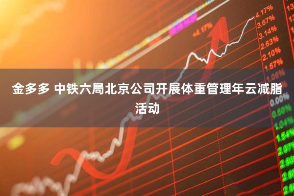 金多多 中铁六局北京公司开展体重管理年云减脂活动