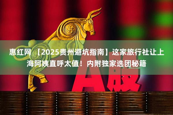 惠红网 【2025贵州避坑指南】这家旅行社让上海阿姨直呼太值！内附独家选团秘籍