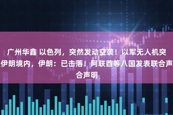 广州华鑫 以色列,突然发动空袭!以军无人机突入伊朗境内,伊朗:已击落!阿联酋等八国发表联合声明